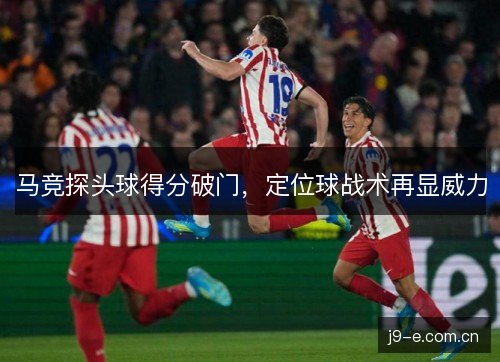 马竞探头球得分破门，定位球战术再显威力